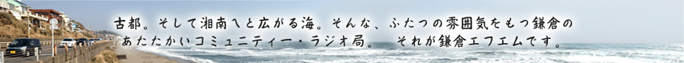 古都。そして湘南へと広がる海。そんな、ふたつの雰囲気をもつ鎌倉のあたたかいコミュニティー・ラジオ局。